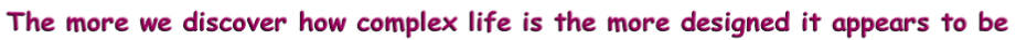 The more we discover how complex life is the more designed it appears to be